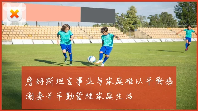 詹姆斯坦言事业与家庭难以平衡感谢妻子辛勤管理家庭生活